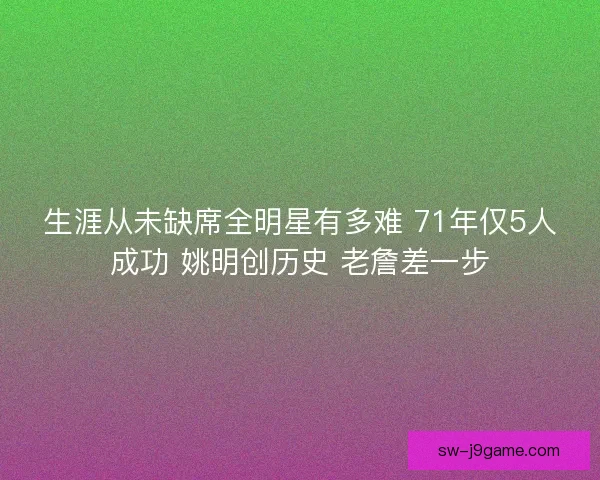 生涯从未缺席全明星有多难 71年仅5人成功 姚明创历史 老詹差一步