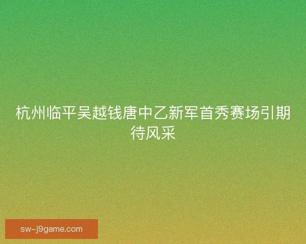 杭州临平吴越钱唐中乙新军首秀赛场引期待风采