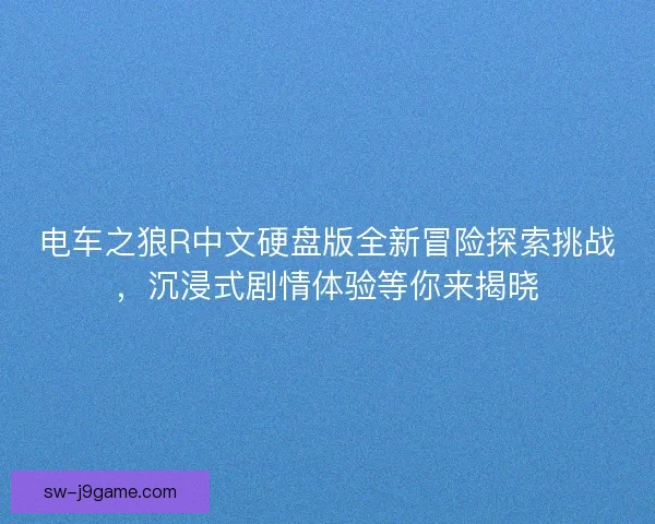 电车之狼R中文硬盘版全新冒险探索挑战，沉浸式剧情体验等你来揭晓