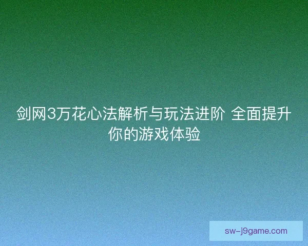 剑网3万花心法解析与玩法进阶 全面提升你的游戏体验